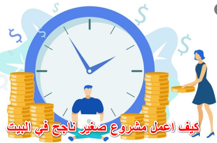 كيف اعمل مشروع صغير ناجح في البيت