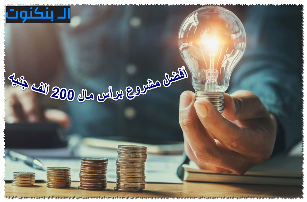 أفضل مشروع برأس مال 200 الف جنيه