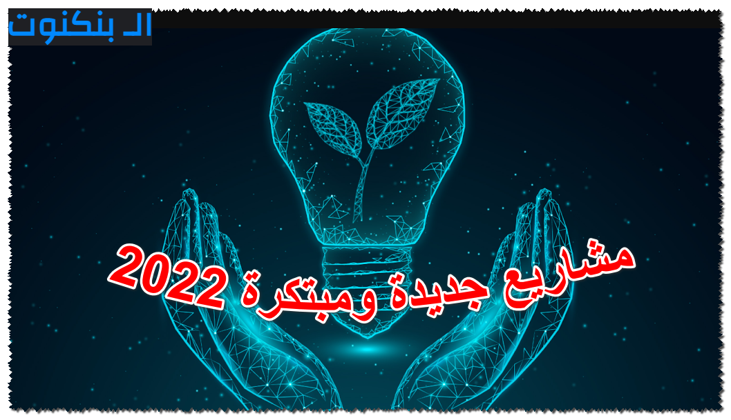 مشاريع جديدة ومبتكرة 2022