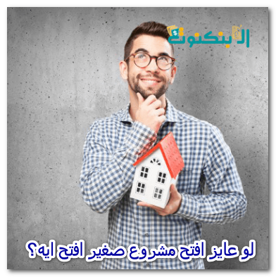 لو عايز افتح مشروع صغير افتح ايه؟